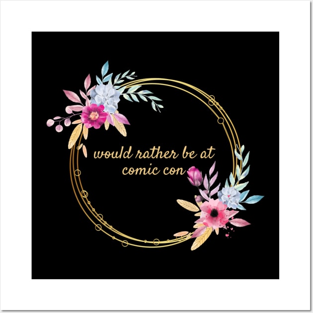 Would rather be at Comic Con Floral Wall Art by Thisdorkynerd